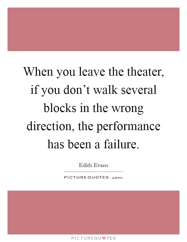 When you leave the theater, if you don't walk several blocks in the wrong direction, the performance has been a failure Picture Quote #1
