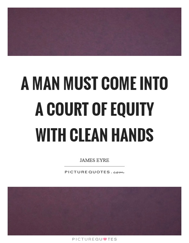 A man must come into a court of equity with clean hands Picture Quote #1