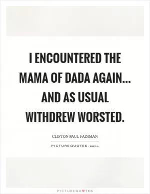 I encountered the mama of dada again... And as usual withdrew worsted Picture Quote #1