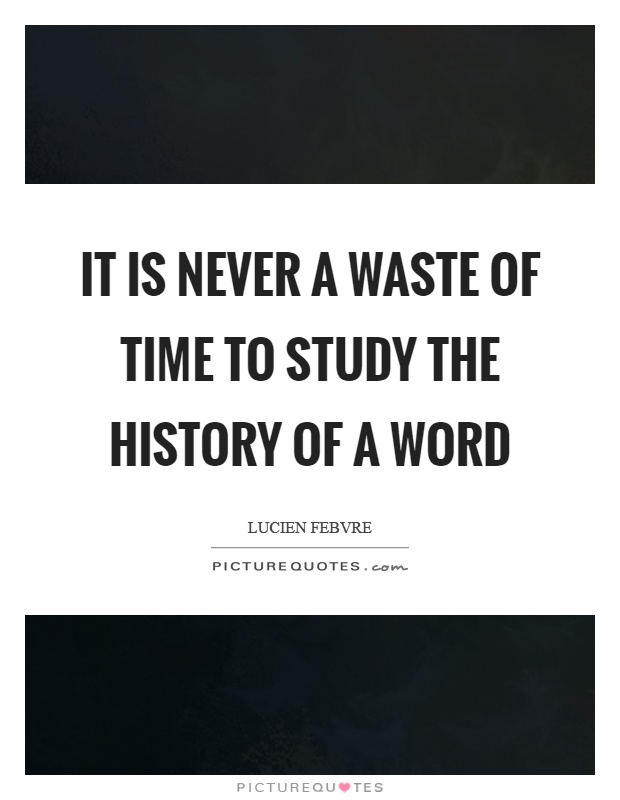 It is never a waste of time to study the history of a word Picture Quote #1
