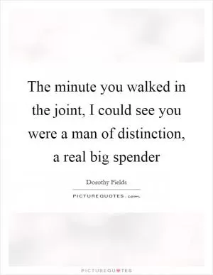 The minute you walked in the joint, I could see you were a man of distinction, a real big spender Picture Quote #1
