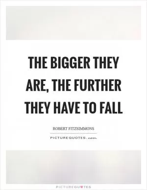 The bigger they are, the further they have to fall Picture Quote #1