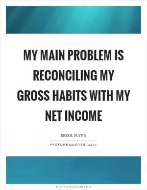 My main problem is reconciling my gross habits with my net income Picture Quote #1