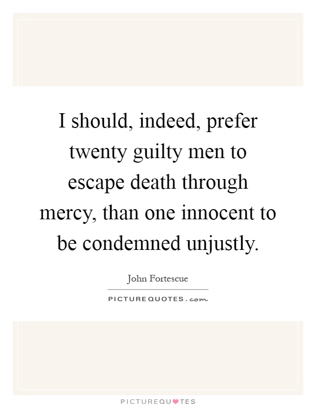 I should, indeed, prefer twenty guilty men to escape death through mercy, than one innocent to be condemned unjustly Picture Quote #1