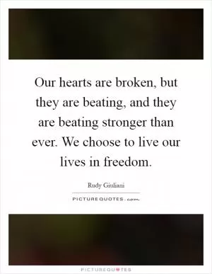 Our hearts are broken, but they are beating, and they are beating stronger than ever. We choose to live our lives in freedom Picture Quote #1