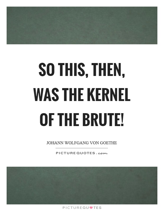 So this, then, was the kernel of the brute! Picture Quote #1