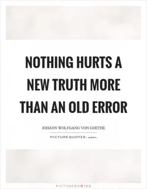 Nothing hurts a new truth more than an old error Picture Quote #1