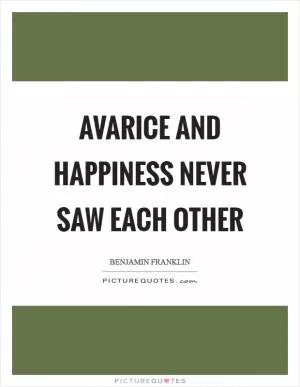 Avarice and happiness never saw each other Picture Quote #1