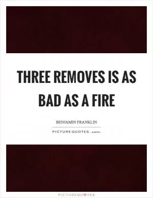 Three removes is as bad as a fire Picture Quote #1
