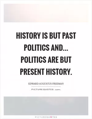 History is but past politics and... Politics are but present history Picture Quote #1