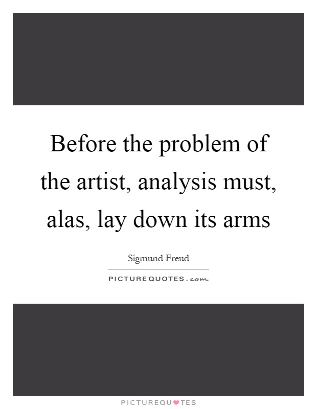 Before the problem of the artist, analysis must, alas, lay down its arms Picture Quote #1