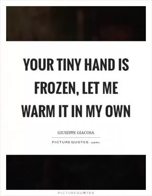 Your tiny hand is frozen, let me warm it in my own Picture Quote #1