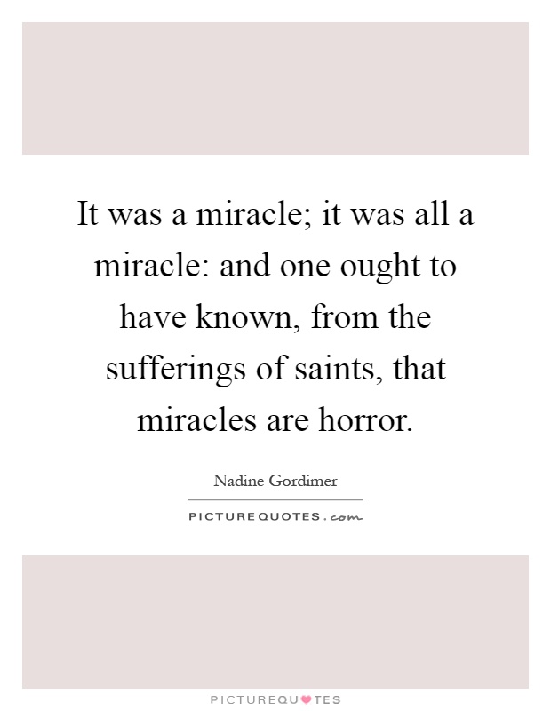 It was a miracle; it was all a miracle: and one ought to have known, from the sufferings of saints, that miracles are horror Picture Quote #1