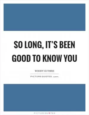 So long, it’s been good to know you Picture Quote #1