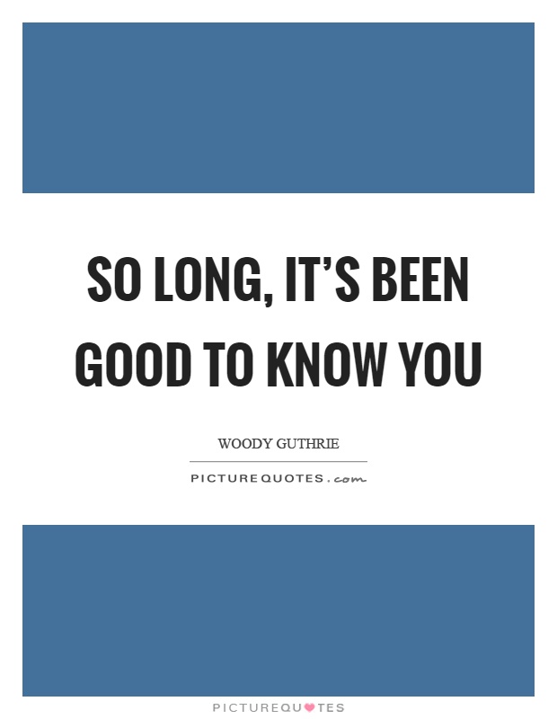 So long, it's been good to know you Picture Quote #1
