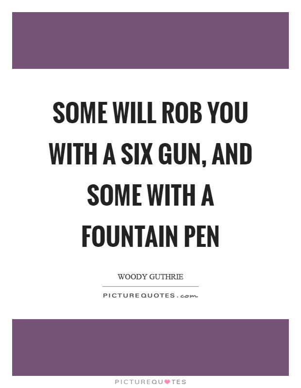 Some will rob you with a six gun, and some with a fountain pen Picture Quote #1