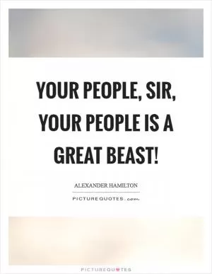Your people, sir, your people is a great beast! Picture Quote #1