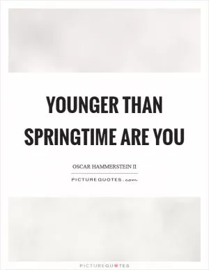 Younger than springtime are you Picture Quote #1
