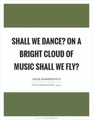 Shall we dance? On a bright cloud of music shall we fly? Picture Quote #1