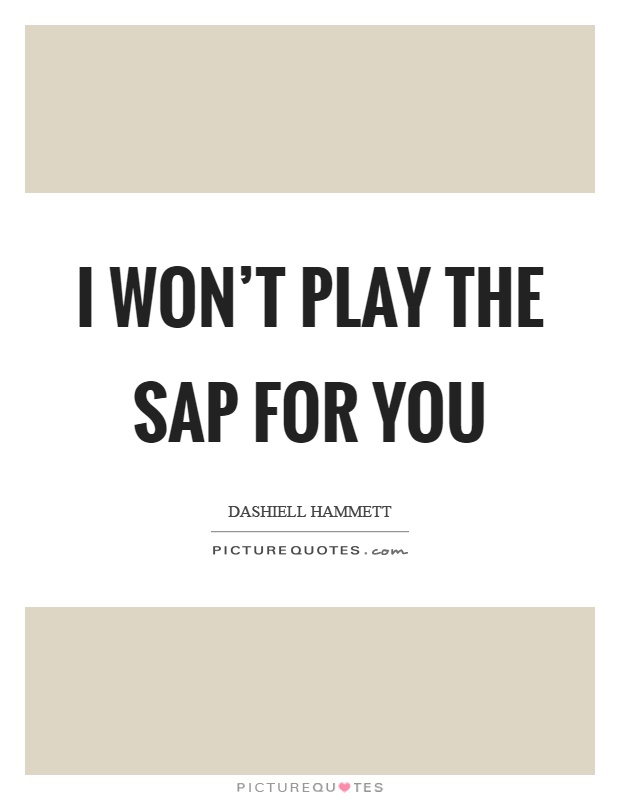 I won't play the sap for you Picture Quote #1