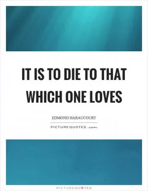 It is to die to that which one loves Picture Quote #1
