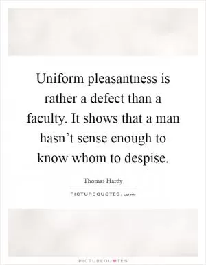 Uniform pleasantness is rather a defect than a faculty. It shows that a man hasn’t sense enough to know whom to despise Picture Quote #1