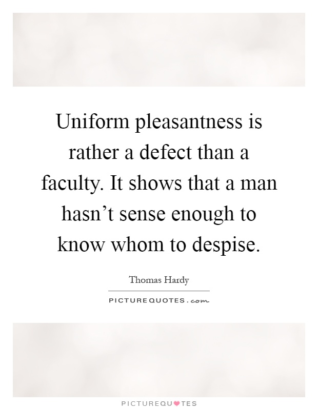 Uniform pleasantness is rather a defect than a faculty. It shows that a man hasn't sense enough to know whom to despise Picture Quote #1