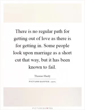 There is no regular path for getting out of love as there is for getting in. Some people look upon marriage as a short cut that way, but it has been known to fail Picture Quote #1