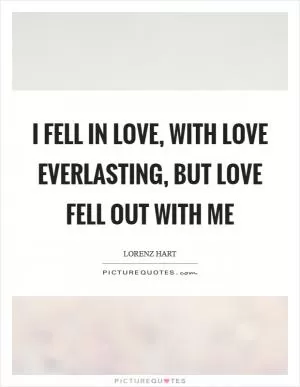 I fell in love, with love everlasting, but love fell out with me Picture Quote #1
