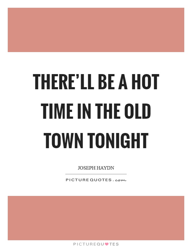 There'll be a hot time in the old town tonight Picture Quote #1