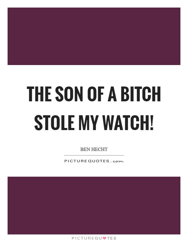 The son of a bitch stole my watch! Picture Quote #1