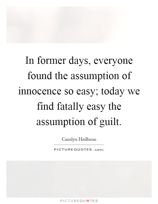 In former days, everyone found the assumption of innocence so easy; today we find fatally easy the assumption of guilt Picture Quote #1