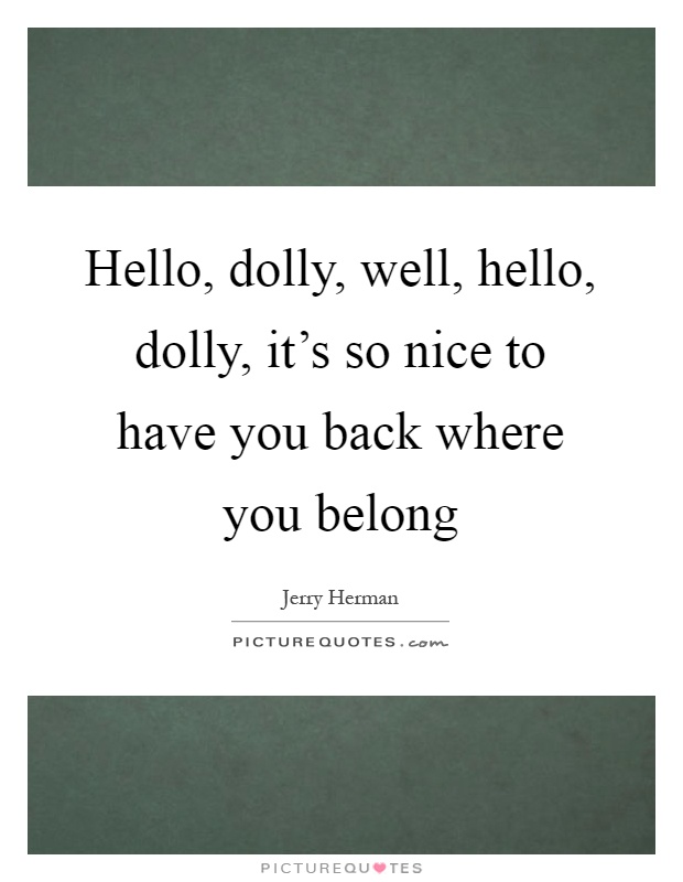 Hello, dolly, well, hello, dolly, it's so nice to have you back where you belong Picture Quote #1