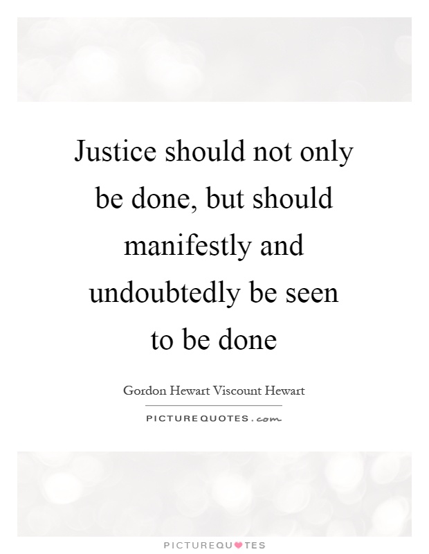 Justice should not only be done, but should manifestly and undoubtedly be seen to be done Picture Quote #1