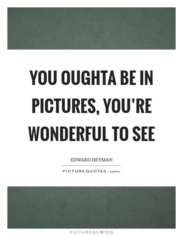 You oughta be in pictures, you're wonderful to see Picture Quote #1