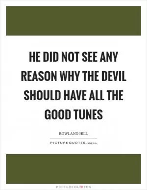 He did not see any reason why the devil should have all the good tunes Picture Quote #1