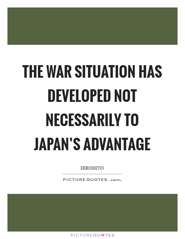 The war situation has developed not necessarily to Japan's advantage Picture Quote #1