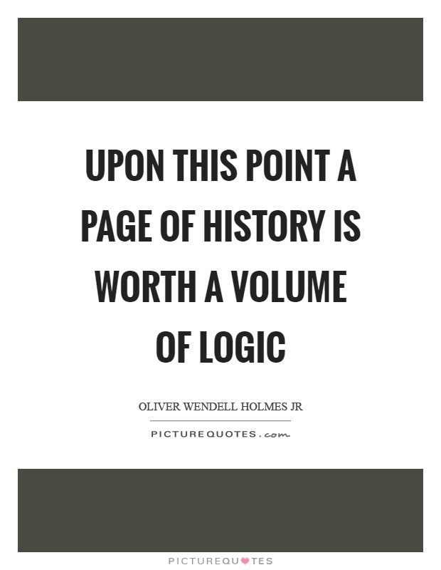 Upon this point a page of history is worth a volume of logic Picture Quote #1