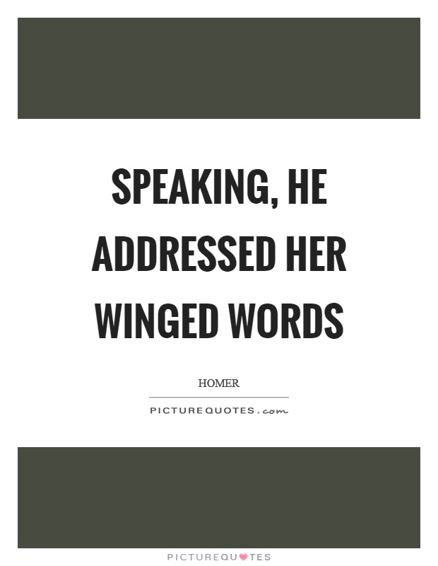 Speaking, he addressed her winged words Picture Quote #1