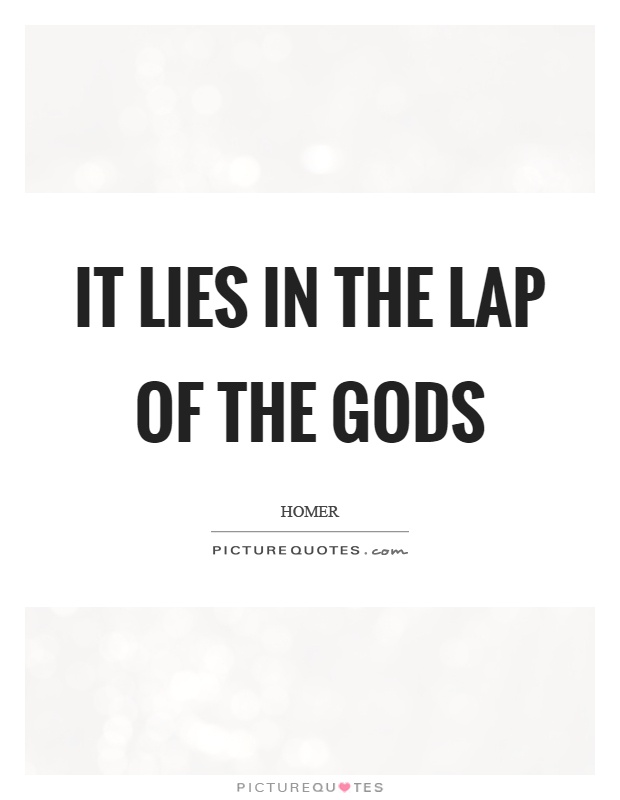 It lies in the lap of the gods Picture Quote #1