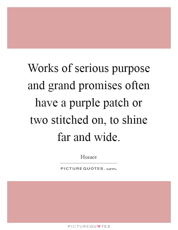 Works of serious purpose and grand promises often have a purple patch or two stitched on, to shine far and wide Picture Quote #1