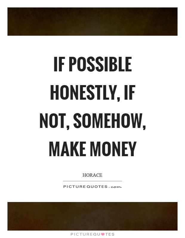 If possible honestly, if not, somehow, make money Picture Quote #1