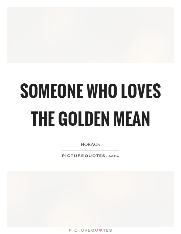Someone who loves the golden mean Picture Quote #1