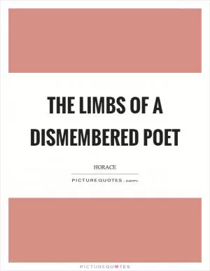 The limbs of a dismembered poet Picture Quote #1