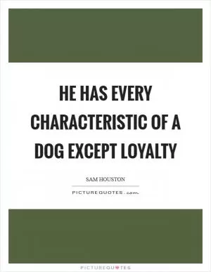 He has every characteristic of a dog except loyalty Picture Quote #1