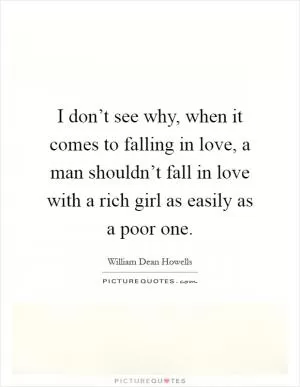 I don’t see why, when it comes to falling in love, a man shouldn’t fall in love with a rich girl as easily as a poor one Picture Quote #1