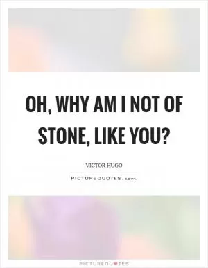 Oh, why am I not of stone, like you? Picture Quote #1
