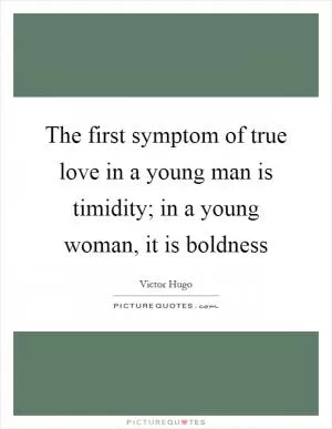 The first symptom of true love in a young man is timidity; in a young woman, it is boldness Picture Quote #1