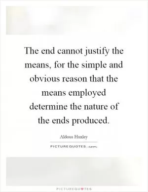 The end cannot justify the means, for the simple and obvious reason that the means employed determine the nature of the ends produced Picture Quote #1