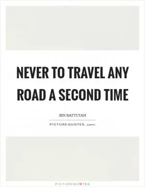 Never to travel any road a second time Picture Quote #1